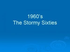 1960s The Stormy Sixties 1960s Changes during the