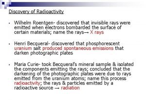 Discovery of Radioactivity Wilhelm Roentgen discovered that invisible