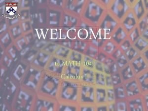 WELCOME to MATH 104 Calculus I Welcome to WELCOME to MATH 104 Calculus I Welcome to