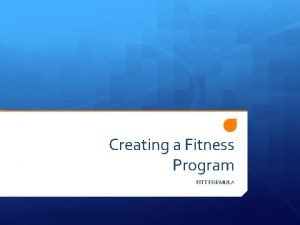 Creating a Fitness Program FITT FORMULA Physical Activity