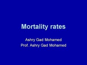 Mortality rates Ashry Gad Mohamed Prof Ashry Gad