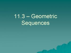 11 3 Geometric Sequences What is a Geometric