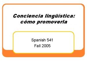 Conciencia lingstica cmo promoverla Spanish 541 Fall 2005