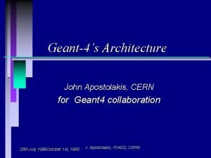 Geant4s Architecture John Apostolakis CERN for Geant 4