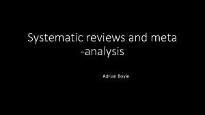 Systematic reviews and meta analysis Adrian Boyle Objectives