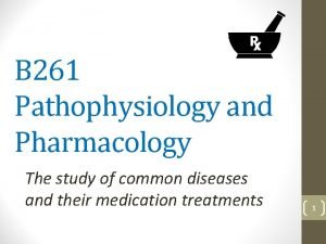 B 261 Pathophysiology and Pharmacology The study of