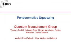 Ponderomotive Squeezing Quantum Measurement Group Thomas Corbitt Keisuke