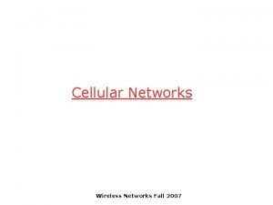 Cellular Networks Wireless Networks Fall 2007 Cellular Network