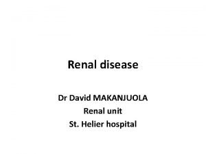 Renal disease Dr David MAKANJUOLA Renal unit St