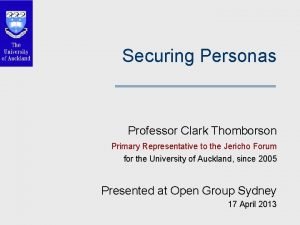 Securing Personas Professor Clark Thomborson Primary Representative to