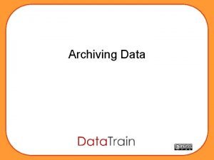 Archiving Data Archiving Data Essential stuff to know