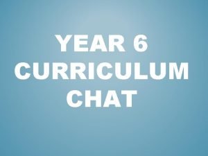 YEAR 6 CURRICULUM CHAT THE YEAR 6 DAY