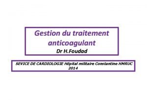Gestion du traitement anticoagulant Dr H Foudad SEVICE