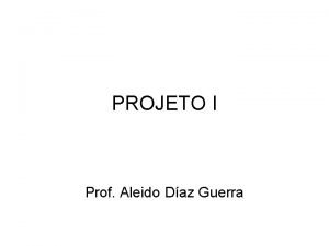 PROJETO I Prof Aleido Daz Guerra Introduo Apresentao