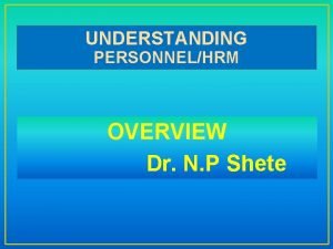 UNDERSTANDING PERSONNELHRM OVERVIEW Dr N P Shete LEARNING