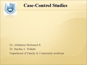 CaseControl Studies Dr Abdulaziz Bin Saeed Dr Hayfaa