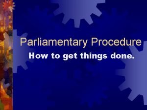 Parliamentary Procedure How to get things done 1