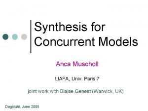 Synthesis for Concurrent Models Anca Muscholl LIAFA Univ