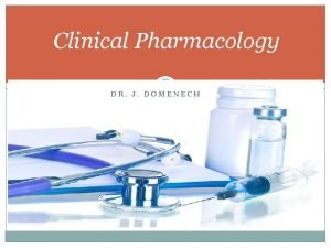 Clinical Pharmacology DR J DOMENECH Objectives Define clinical