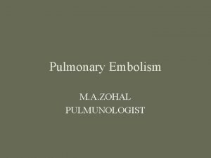 Pulmonary Embolism M A ZOHAL PULMUNOLOGIST Venous thromboembolism