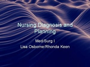 Nursing Diagnosis and Planning MedSurg I Lisa OsborneRhonda