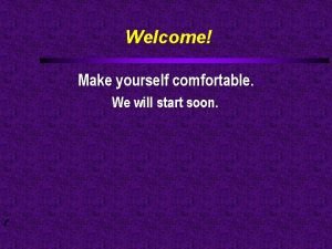 Welcome Make yourself comfortable We will start soon