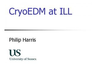 Cryo EDM at ILL Philip Harris Overview n
