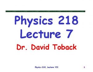 Physics 218 Lecture 7 Dr David Toback Physics