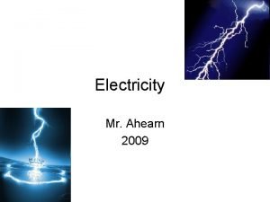 Electricity Mr Ahearn 2009 Electricity Protons and Electrons