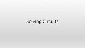 Solving Circuits Solving Circuits Many circuits will have