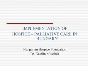 IMPLEMENTATION OF HOSPICE PALLIATIVE CARE IN HUNGARY Hungarian