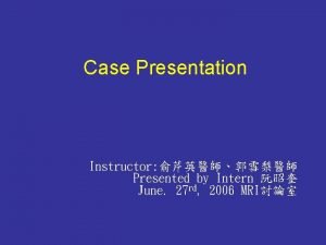 Case Presentation Instructor Presented by Intern June 27