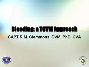 Bleeding a TCVM Approach CAPT R M Clemmons