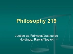 Philosophy 219 Justice as FairnessJustice as Holdings RawlsNozick