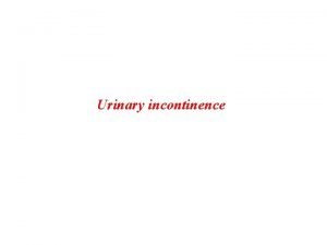 Urinary incontinence Urinary incontinence is the involuntary loss