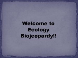 Welcome to Ecology Biojeopardy Instructions 1 Click on