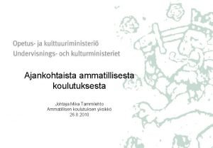 Ajankohtaista ammatillisesta koulutuksesta Johtaja Mika Tammilehto Ammatillisen koulutuksen