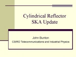 Cylindrical Reflector SKA Update John Bunton CSIRO Telecommunications