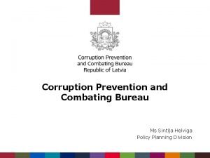 Corruption Prevention and Combating Bureau Ms Sintija Helviga