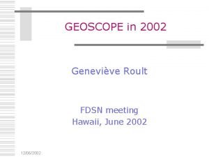 GEOSCOPE in 2002 Genevive Roult FDSN meeting Hawaii