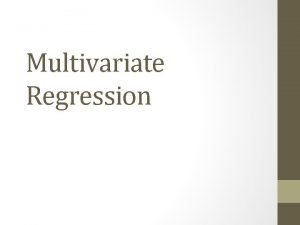 Multivariate Regression Multivariate Regression We have learned how Multivariate Regression Multivariate Regression We have learned how