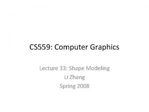 CS 559 Computer Graphics Lecture 33 Shape Modeling