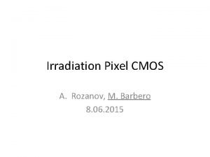 Irradiation Pixel CMOS A Rozanov M Barbero 8