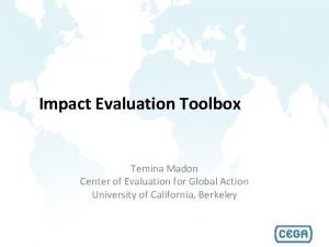 Impact Evaluation Toolbox Temina Madon Center of Evaluation