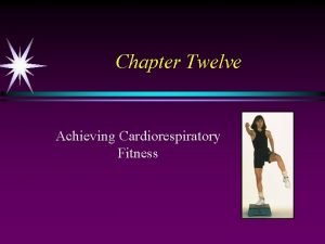 Chapter Twelve Achieving Cardiorespiratory Fitness Physical Activity Cardiorespiratory