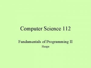 Computer Science 112 Fundamentals of Programming II Heaps