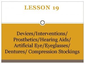 LESSON 19 DevicesInterventions ProstheticsHearing Aids Artificial EyeEyeglasses Dentures