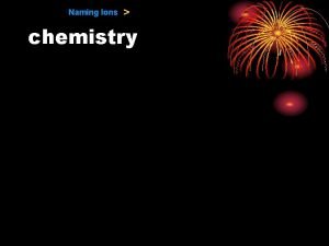Naming Ions chemistry 9 1 Naming Ions Naming Naming Ions chemistry 9 1 Naming Ions Naming