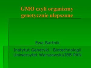 GMO czyli organizmy genetycznie ulepszone Ewa Bartnik Instytut