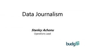 Data Journalism Stanley Achonu Operations Lead Data journalism